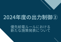 2024年度の出力制御②優先給電ルールにおける新たな施策についての写真