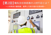 【第2回】電気主任技術者の人材不足とは？ 〜人材育成の最前線、業界と行政が進める具体策〜の写真