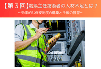 【第3回】電気主任技術者の人材不足とは？ 〜効率的な保安制度の構築と今後の展望〜の写真
