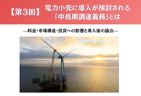 【第3回】電力小売に導入が検討される「中長期調達義務」とは ——料金・市場構造・投資への影響と導入後の論点—の写真